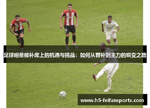 足球明星候补席上的机遇与挑战：如何从替补到主力的蜕变之路