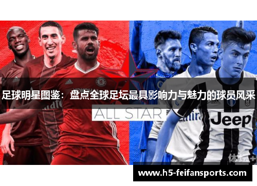 足球明星图鉴：盘点全球足坛最具影响力与魅力的球员风采