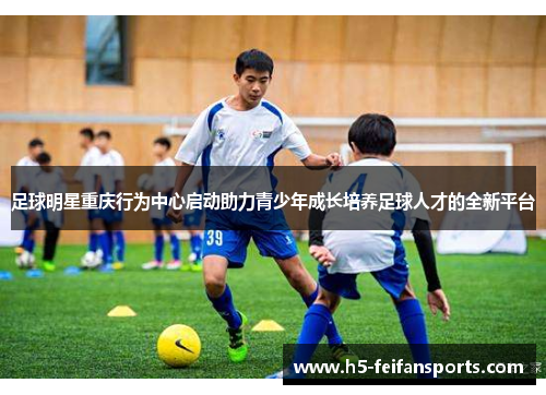 足球明星重庆行为中心启动助力青少年成长培养足球人才的全新平台