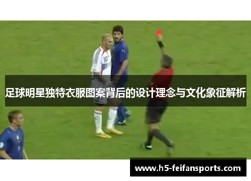 足球明星独特衣服图案背后的设计理念与文化象征解析