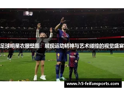足球明星衣服壁画：展现运动精神与艺术碰撞的视觉盛宴
