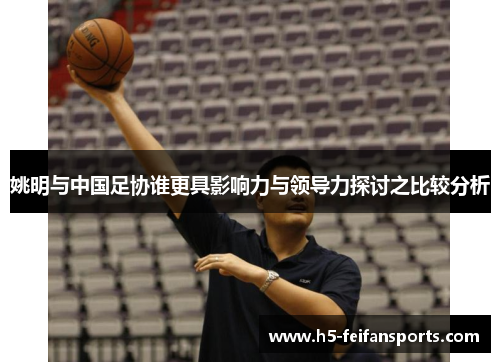 姚明与中国足协谁更具影响力与领导力探讨之比较分析