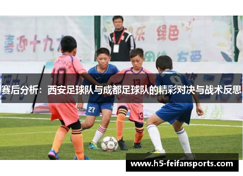 赛后分析：西安足球队与成都足球队的精彩对决与战术反思
