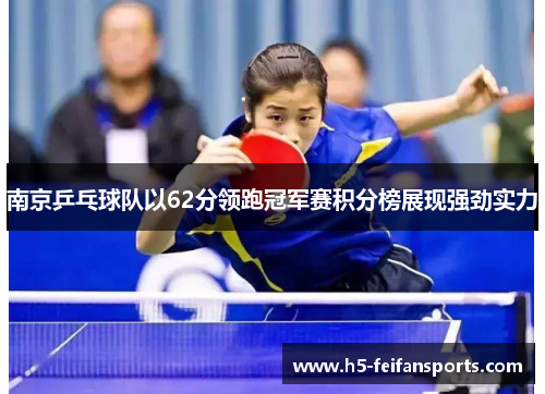 南京乒乓球队以62分领跑冠军赛积分榜展现强劲实力