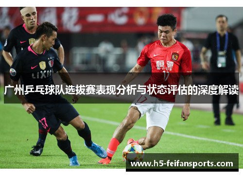 广州乒乓球队选拔赛表现分析与状态评估的深度解读