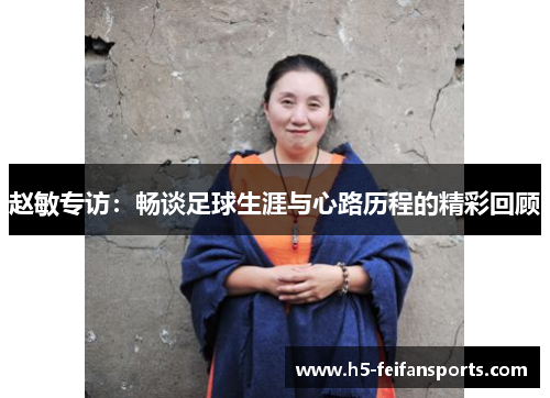 赵敏专访：畅谈足球生涯与心路历程的精彩回顾