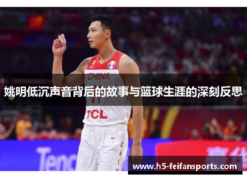 姚明低沉声音背后的故事与篮球生涯的深刻反思