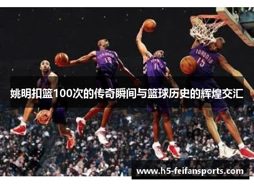 姚明扣篮100次的传奇瞬间与篮球历史的辉煌交汇