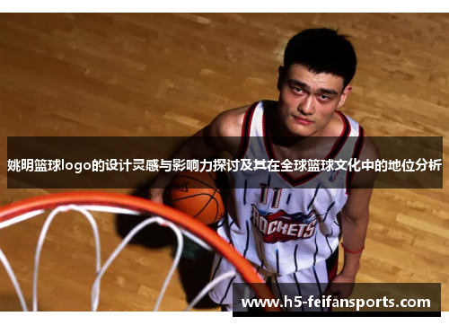 姚明篮球logo的设计灵感与影响力探讨及其在全球篮球文化中的地位分析