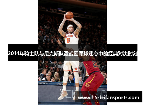 2014年骑士队与尼克斯队激战回顾球迷心中的经典对决时刻