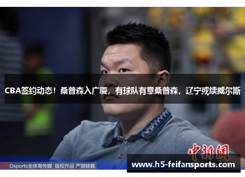 CBA签约动态！桑普森入广厦，有球队有意桑普森，辽宁或续威尔斯