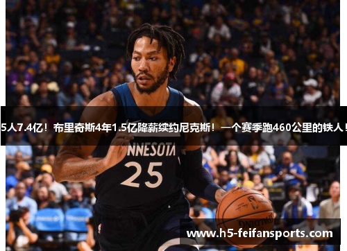 5人7.4亿！布里奇斯4年1.5亿降薪续约尼克斯！一个赛季跑460公里的铁人！