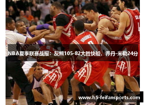 NBA夏季联赛战报：灰熊105-82大胜快船，乔丹-米勒24分