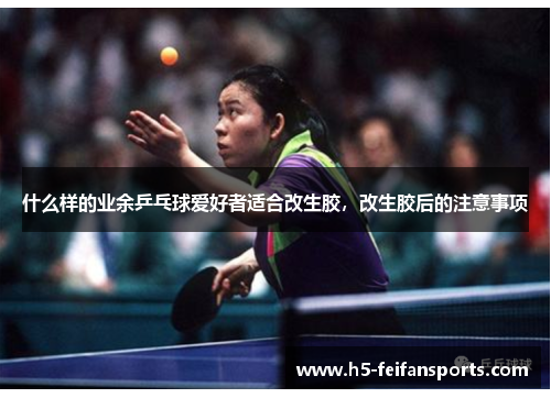 什么样的业余乒乓球爱好者适合改生胶，改生胶后的注意事项
