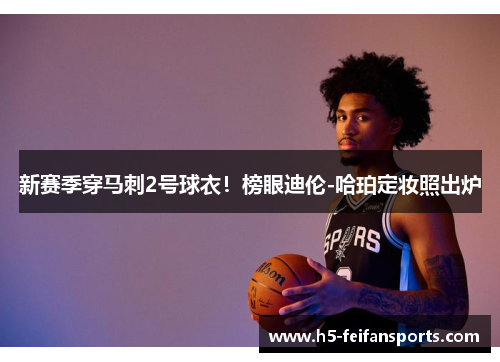 新赛季穿马刺2号球衣！榜眼迪伦-哈珀定妆照出炉